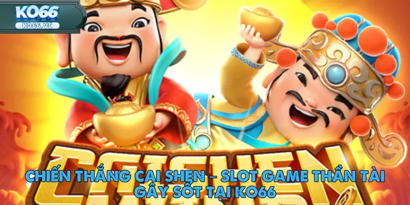 Chiến Thắng Cai Shen – Slot Game Thần Tài Gây Sốt Tại Ko66