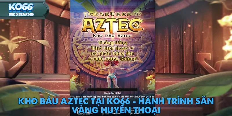Kho Báu Aztec tại Ko66 - Hành Trình Săn Vàng Huyền Thoại